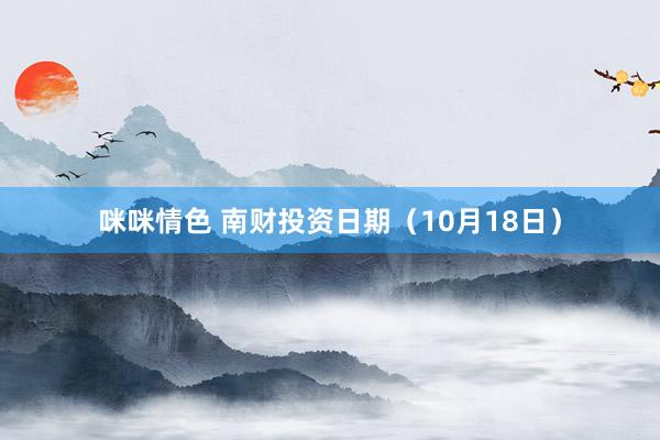 咪咪情色 南财投资日期（10月18日）