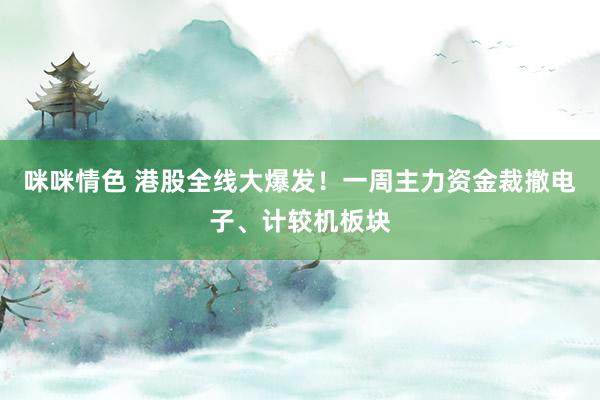 咪咪情色 港股全线大爆发！一周主力资金裁撤电子、计较机板块